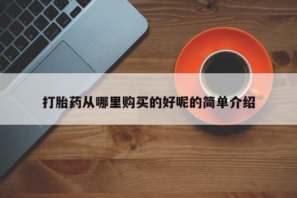 私人开的打胎药打胎药从哪里购买的好呢的简单介绍