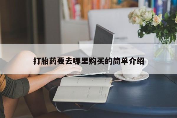 私人开的打胎药打胎药要去哪里购买的简单介绍