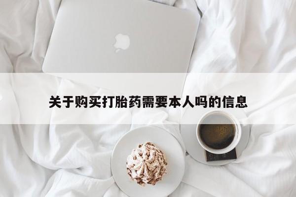 私人开的打胎药关于购买打胎药需要本人吗的信息