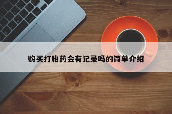私人开的打胎药购买打胎药会有记录吗的简单介绍