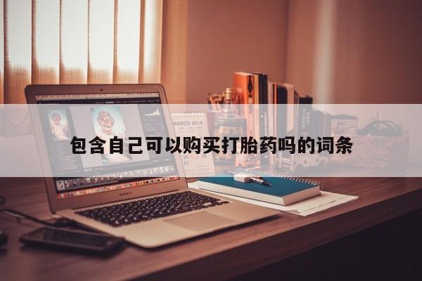 私人开的打胎药包含自己可以购买打胎药吗的词条