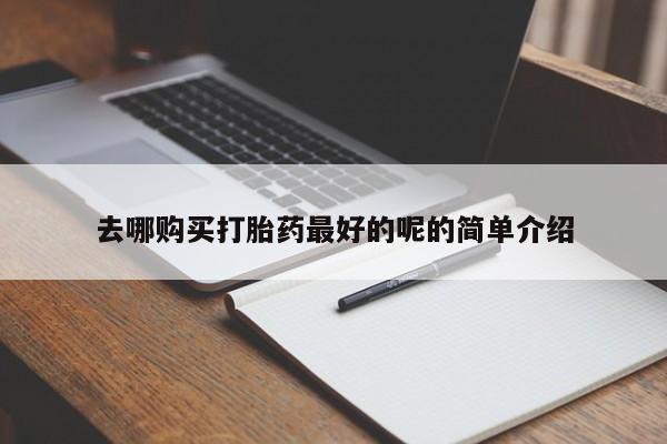 私人开的打胎药去哪购买打胎药最好的呢的简单介绍