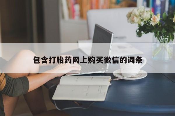 私人开的打胎药包含打胎药网上购买微信的词条