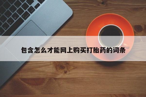 私人开的打胎药包含怎么才能网上购买打胎药的词条
