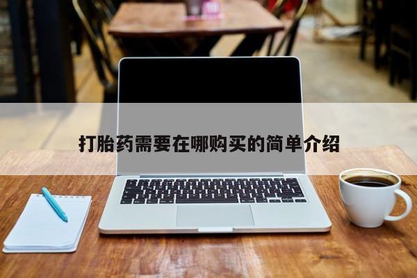 私人开的打胎药打胎药需要在哪购买的简单介绍