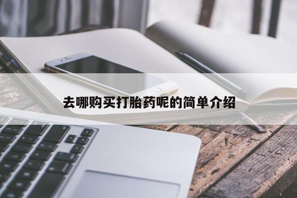 私人开的打胎药去哪购买打胎药呢的简单介绍