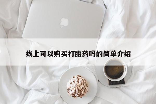 私人开的打胎药线上可以购买打胎药吗的简单介绍